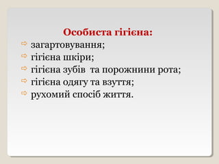 Особиста гігієна:
 загартовування;
 гігієна шкіри;
 гігієна зубів та порожнини рота;
 гігієна одягу та взуття;
 рухомий спосіб життя.
 