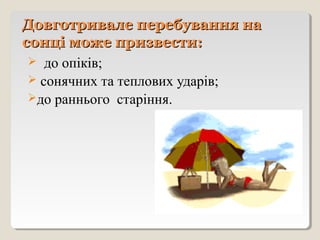 Довготривале перебування наДовготривале перебування на
сонці може призвести:сонці може призвести:
 до опіків;
 сонячних та теплових ударів;
до раннього старіння.
 
