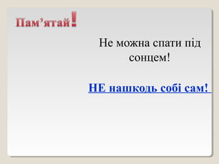 Не можна спати під
сонцем!
НЕ нашкодь собі сам!
 