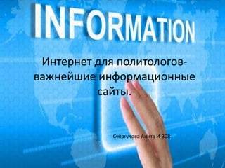 Интернет для политологов-
важнейшие информационные
сайты.
Суяргулова Анита И-308
 