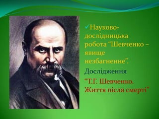 Науково-
дослідницька
робота “Шевченко –
явище
незбагненне”.
Дослідження
“Т.Г. Шевченко.
Життя після смерті”
 