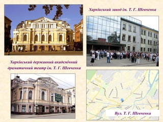 Харківський державний академічний
драматичний театр ім. Т. Г. Шевченка
Харківський завод ім. Т. Г. Шевченка
Вул. Т. Г. Шевченка
 