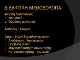 ΔΙΔΑΚΤΙΚΗ ΜΕΘΟΔΟΛΟΓΙΑ
Μορφή διδασκαλίας
1. Μετωπική
2. Ομαδοσυνεργατική
Μέθοδος : Project
Χρήση Νέων Τεχνολογιών στην
 Αναζήτηση πληροφοριών
 Προβολή βίντεο
 Μαγνητοσκόπηση συνέντευξης
 Κατασκευή αφίσας - κειμένου
 