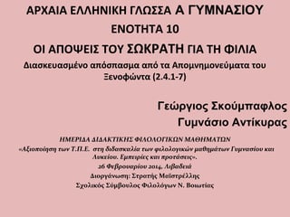 ΑΡΧΑΙΑ ΕΛΛΗΝΙΚΗ ΓΛΩΣΣΑ Α ΓΥΜΝΑΣΙΟΥ
ΕΝΟΤΗΤΑ 10
ΟΙ ΑΠΟΨΕΙΣ ΤΟΥ ΣΩΚΡΑΤΗ ΓΙΑ ΤΗ ΦΙΛΙΑ
Διασκευασμένο απόσπασμα από τα Απομνημον...