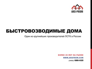 БЫСТРОВОЗВОДИМЫЕ ДОМА
БОЛЕЕ 20 ЛЕТ НА РЫНКЕ
WWW.ARSPROM.COM
(3452) 688-025
Один из крупнейших производителей ЛСТК в России
 