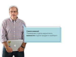 Самое важное!
Понимание отдела маркетинга
важности отдела продаж и наоборот.
 