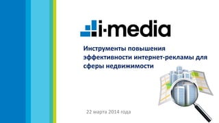 Инструменты повышения
эффективности интернет-рекламы для
сферы недвижимости
22 марта 2014 года
 
