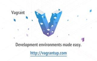 Vagrant
Development environments made easy.
http://vagrantup.com
 