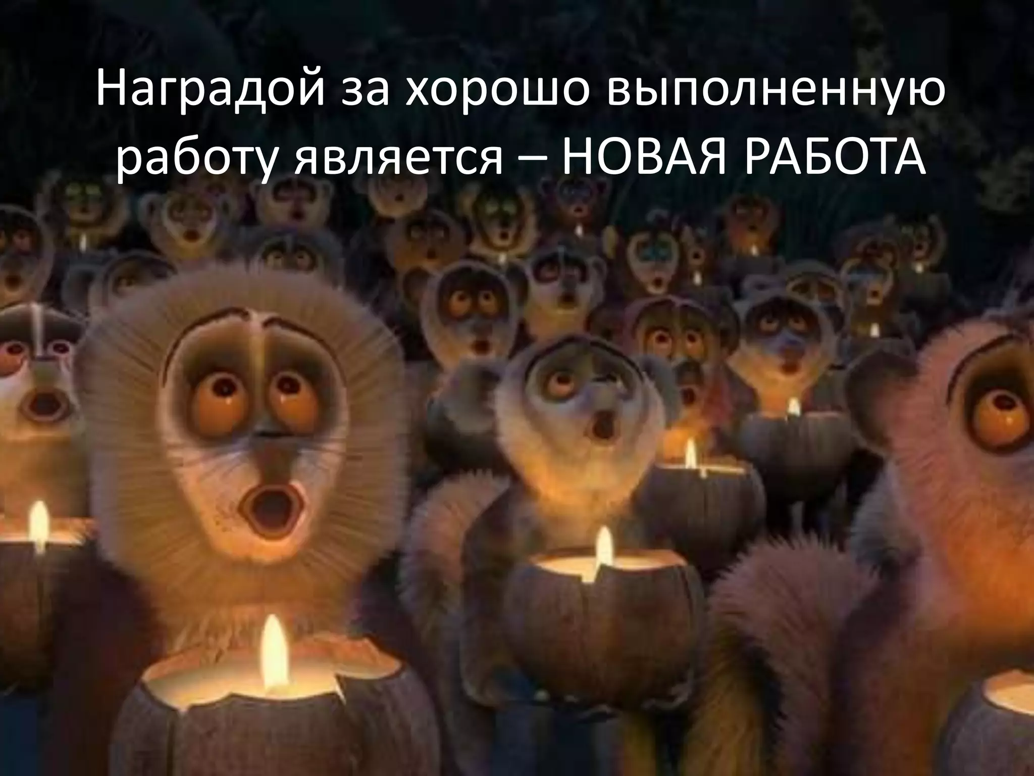 Наградой за хорошо выполненную
работу является – НОВАЯ РАБОТА
 