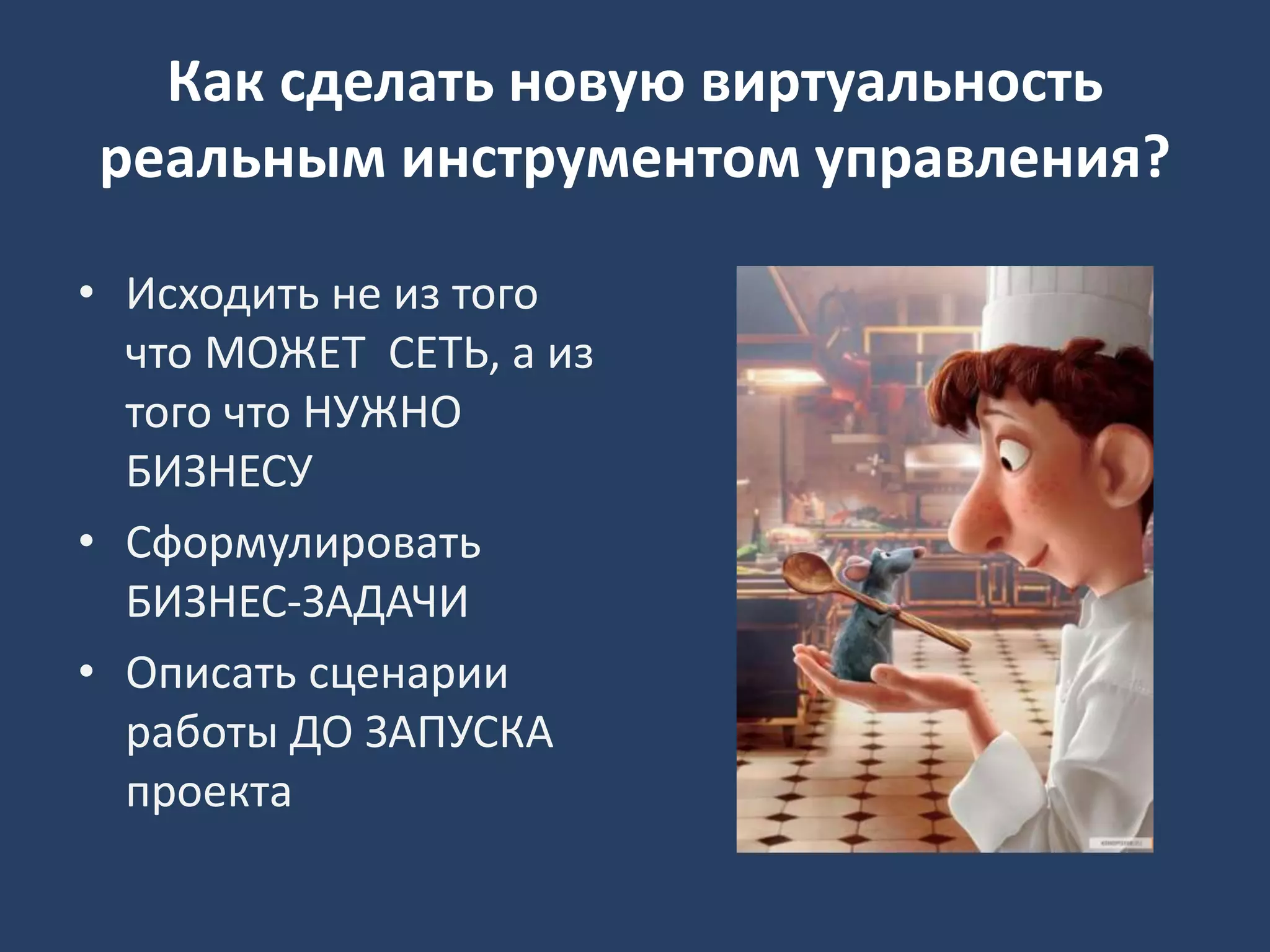 Как сделать новую виртуальность
реальным инструментом управления?
• Исходить не из того
что МОЖЕТ СЕТЬ, а из
того что НУЖНО
БИЗНЕСУ
• Сформулировать
БИЗНЕС-ЗАДАЧИ
• Описать сценарии
работы ДО ЗАПУСКА
проекта
 