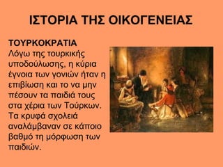 ΙΣΤΟΡΙΑ ΤΗΣ ΟΙΚΟΓΕΝΕΙΑΣ
ΤΟΥΡΚΟΚΡΑΤΙΑ
Λόγω της τουρκικής
υποδούλωσης, η κύρια
έγνοια των γονιών ήταν η
επιβίωση και το να μ...