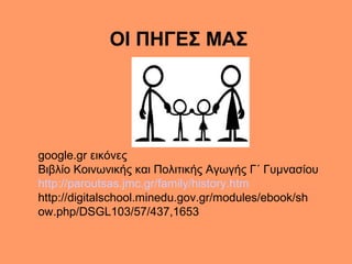 ΟΙ ΠΗΓΕΣ ΜΑΣ
google.gr εικόνες
Βιβλίο Κοινωνικής και Πολιτικής Αγωγής Γ΄ Γυμνασίου
http://paroutsas.jmc.gr/family/history....