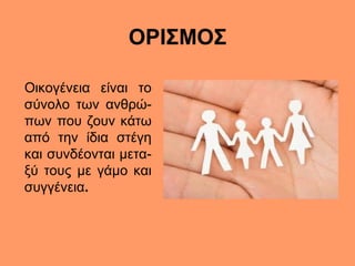 ΟΡΙΣΜΟΣ
Οικογένεια είναι το
σύνολο των ανθρώ-
πων που ζουν κάτω
από την ίδια στέγη
και συνδέονται μετα-
ξύ τους με γάμο κα...