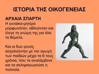 ΙΣΤΟΡΙΑ ΤΗΣ ΟΙΚΟΓΕΝΕΙΑΣ
ΑΡΧΑΙΑ ΣΠΑΡΤΗ
Η γυναίκα-μητέρα
μορφωνόταν, αθλούνταν και
έλεγε τη γνώμη της για όλα
τα θέματα.
Και...