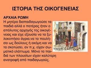 ΙΣΤΟΡΙΑ ΤΗΣ ΟΙΚΟΓΕΝΕΙΑΣ
ΑΡΧΑΙΑ ΡΩΜΗ
Η μητέρα διαπαιδαγωγούσε τα
παιδιά αλλά ο πατέρας ήταν ο
απόλυτος αρχηγός της οικογέ-
...