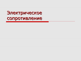 ЭлектрическоеЭлектрическое
сопротивлениесопротивление
 
