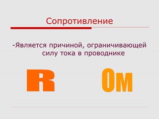 Сопротивление
-Является причиной, ограничивающей
силу тока в проводнике
 