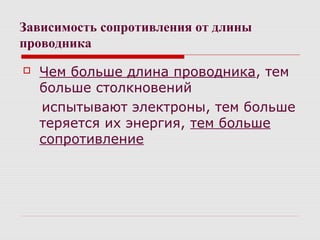 Зависимость сопротивления от длины
проводника
 Чем больше длина проводника, тем
больше столкновений
испытывают электроны, тем больше
теряется их энергия, тем больше
сопротивление
 