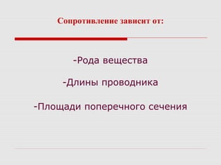 Сопротивление зависит от:
-Рода вещества
-Длины проводника
-Площади поперечного сечения
 