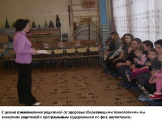 С целью ознакомления родителей со здоровье сберегающими технологиями мы
знакомим родителей с программным содержанием по физ. воспитанию.
 