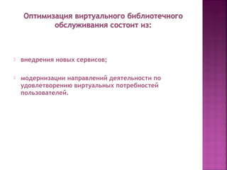  внедрения новых сервисов;
 модернизации направлений деятельности по
удовлетворению виртуальных потребностей
пользователей.
 
