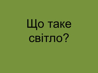 Що таке
світло?
 