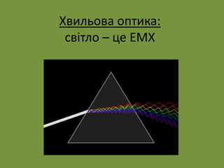 Хвильова оптика:
світло – це ЕМХ
 