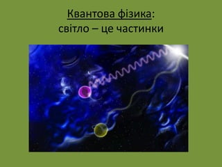 Квантова фізика:
світло – це частинки
 