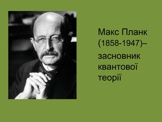 Макс Планк
(1858-1947)–
засновник
квантової
теорії
 