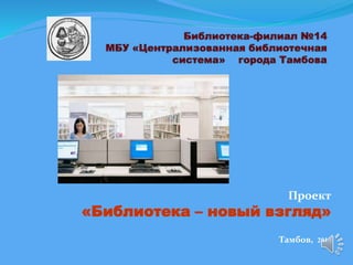 Проект
«Библиотека – новый взгляд»
Тамбов, 2014
 