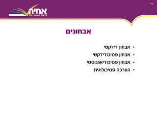 •‫אבחון‬‫דידקטי‬
•‫אבחון‬‫פסיכודידקטי‬
•‫אבחון‬‫פסיכודיאגנוסטי‬
•‫הערכה‬‫פסיכולוגית‬
‫אבחונים‬
 