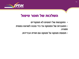 •‫תפקודיים‬ ‫לא‬ ‫דפוסים‬ ‫של‬ ‫התקבעות‬
•‫התגברות‬‫נפשית‬ ‫לפגיעה‬ ‫סכנה‬ ‫כדי‬ ‫עד‬ ‫המצוקה‬ ‫של‬
‫חמורה‬.
•‫תוספת‬‫עם‬ ‫מצוקה‬ ‫על‬ ‫מצוקה‬‫הבדידות‬ ‫חוויית‬.
‫טיפול‬ ‫חוסר‬ ‫של‬ ‫השלכות‬
 