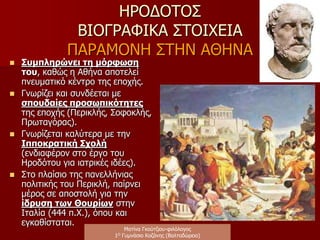 ΗΡΟΔΟΤΟΣ
ΒΙΟΓΡΑΦΙΚΑΣΤΟΙΧΕΙΑ
ΤΑ ΤΑΞΙΔΙΑ ΤΟΥ
 ΕΥΞΕΙΝΟΣ ΠΟΝΤΟΣ
 Παράλια ΘΡΑΚΗΣ,ΜΑΚΕΔΟΝΙΑΣ
 ΕΓΓΥΣ ΚΑΙ ΜΕΣΗ ΑΝΑΤΟΛΗ
 ΑΙΓΥΠΤΟΣ
 ΚΥΡΗΝΑΪΚΗ (βόρεια Αφρική)
 ΑΘΗΝΑ (διανύει το «χρυσό
αιώνα» της)
 ΝΟΤΙΑ ΙΤΑΛΙΑ, ΣΙΚΕΛΙΑ
(Μεγάλη Ελλάδα ) κ. α.
Τα ταξίδια του ο Ηρόδοτος τα
πραγματοποίησε «θεωρίας
ένεκεν» δηλ. για μόρφωση και
γνώση.
Ματίνα Γκούτζιου-φιλόλογος
Φιλολογικές σταγόνες στον ωκεανό
 