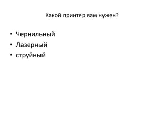Какой принтер вам нужен?
• Чернильный
• Лазерный
• струйный
 