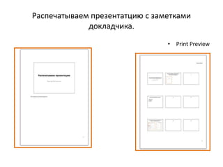 Распечатываем презентатцию с заметками
докладчика.
• Print Preview
 