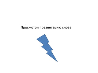 Просмотри презентацию снова
 