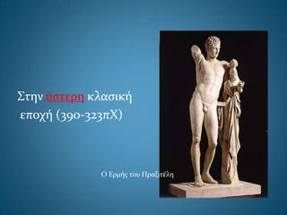 Στην ύςτερη κλαςική
εποχή (390-323πΧ)
Ο Ερμήσ του Πραξιτέλη
 