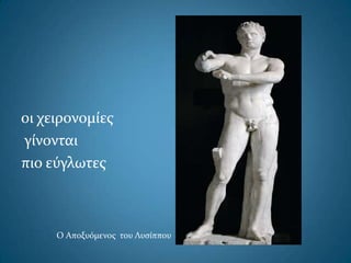 οι χειρονομίεσ
γίνονται
πιο εύγλωτεσ
Ο Αποξυόμενοσ του Λυςίππου
 