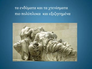 τα ενδύματα και τα χτενίςματα
πιο πολύπλοκα και εξεζητημένα
 