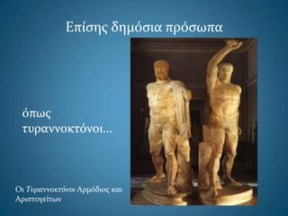 Επίςησ δημόςια πρόςωπα
όπωσ
τυραννοκτόνοι…
Οι Τυραννοκτόνοι Αρμόδιοσ και
Αριςτογείτων
 