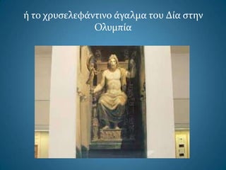 ή το χρυςελεφάντινο άγαλμα του Δία ςτην
Ολυμπία
 