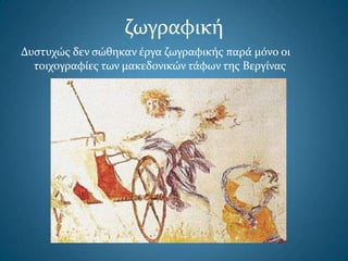ζωγραφική
Δυςτυχώσ δεν ςώθηκαν έργα ζωγραφικήσ παρά μόνο οι
τοιχογραφίεσ των μακεδονικών τάφων τησ Βεργίνασ
 