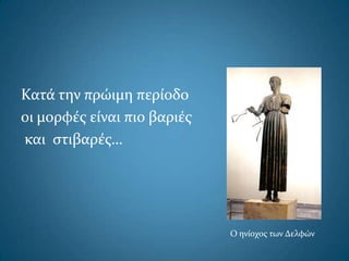 Κατά την πρώιμη περίοδο
οι μορφέσ είναι πιο βαριέσ
και ςτιβαρέσ…
Ο ηνίοχοσ των Δελφών
 