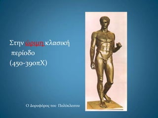 Στην ώριμη κλαςική
περίοδο
(450-390πΧ)
O Δορυφόροσ του Πολύκλειτου
 