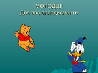 МОЛОДЦІ!МОЛОДЦІ!
Для вас аплодисментиДля вас аплодисменти
 