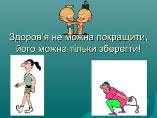 ЗдоровЗдоров’’я не можна покращити,я не можна покращити,
його можна тільки зберегти!його можна тільки зберегти!
 