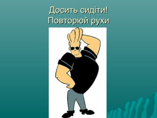 Досить сидіти!Досить сидіти!
Повторюй рухиПовторюй рухи
 