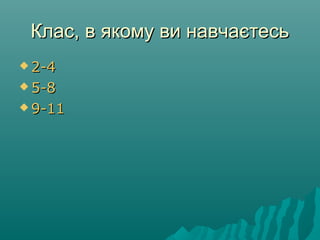 Клас, в якому ви навчаєтесьКлас, в якому ви навчаєтесь
 2-42-4
 5-85-8
 9-119-11
 