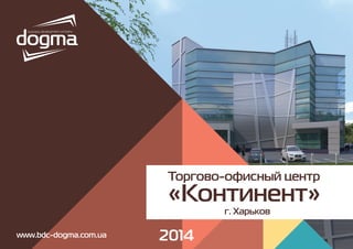 Торгово-офисный центр
«Континент»
2014
г. Харьков
www.bdc-dogma.com.ua
 