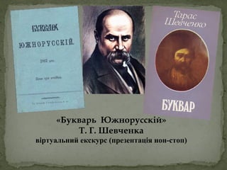 «Букварь Южнорусскій»
Т. Г. Шевченка
віртуальний екскурс (презентація нон-стоп)
 